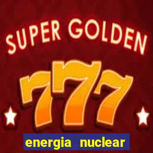 energia nuclear vantagens e desvantagens